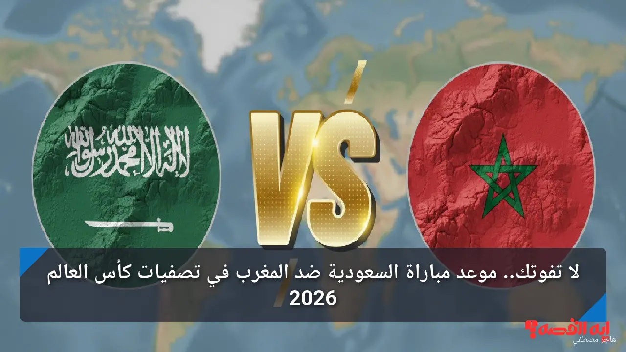 لا تفوتك.. موعد مباراة السعودية ضد المغرب في تصفيات كأس العالم 2026